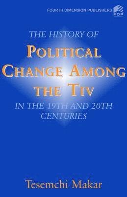 bokomslag The History of Political Change Among the Tiv in the 19th and 20th Centuries