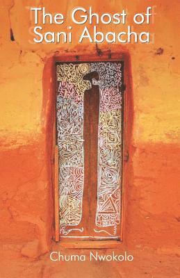 Chuma Nwokolo - The Ghost of Sani Abacha, Häftad
