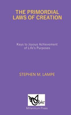 The Primordial Laws of Creation: Keys to Joyous Achievement of Life's Purposes 1