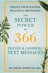 bokomslag The Secret Power of 366 Prayer & Goodwill Text Messages: Create your success, wealth & abundance