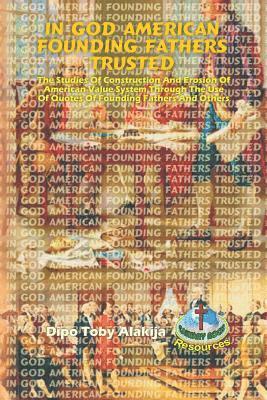 Dipo Toby Alakija - In God American Founding Fathers Trusted: The Studies Of Construction And Erosion Of American Value System Through The Use Of Quotes Of Founding Fathe, Häftad