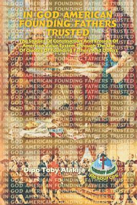In God American Founding Fathers Trusted: The Studies Of Construction And Erosion Of American Value System Through The Use Of Quotes Of Founding Fathe 1