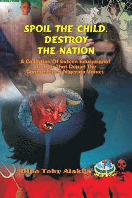 bokomslag Spoil The Child, Destroy The Nation.: A Collection Of Sixteen Nigerian Plays That Depict National And Family Values.
