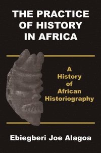 bokomslag The Practice of History in Africa. A History of African Historiography