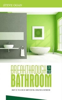 bokomslag Breakthrough in the Bathroom: beauty at the altar of sanctification, revelation and restoration