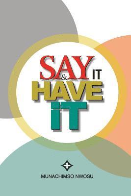 Say It & Have It: Decrees, Affirmations, Confessions and Declarations of Faith for Locating Hope, Sustaining it and Turning it to the Re 1