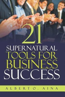 21 Supernatural Tools For Business Success: Successful Business Plan Secrets And Strategies 1