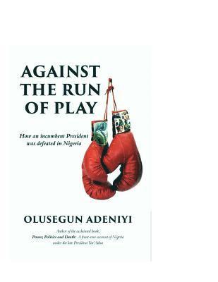 bokomslag Against The Run of Play: How an incumbent President was defeated in Nigeria