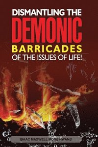 bokomslag Dismantling the Demonic Barricades of the Issues of Life!