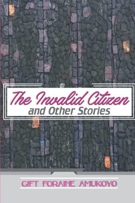 Gift Foraine Amukoyo - The Invalid Citizen and other stories, Häftad