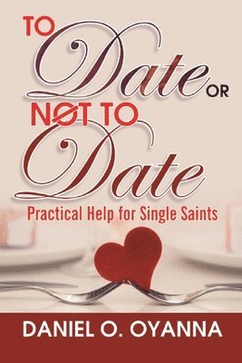 To Date or Not to Date: Practical Help For Single Saints 1