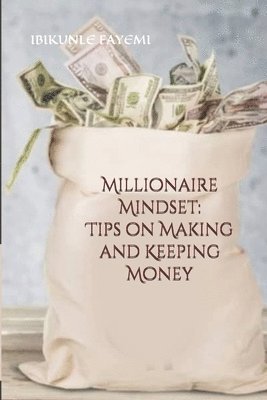 Millionaire Mindset: Tips on Making and Keeping Money 1