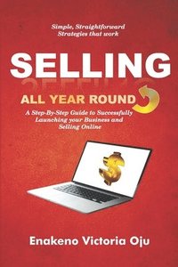 bokomslag Selling All Year Round: A Step-By-Step Guide to Successfully Launching Your Business and Selling Online