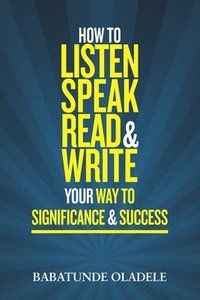 bokomslag How To Listen Speak Read & Write Your Way To Significance & Success