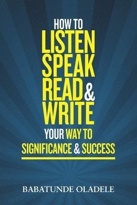 bokomslag How To Listen Speak Read & Write Your Way To Significance & Success