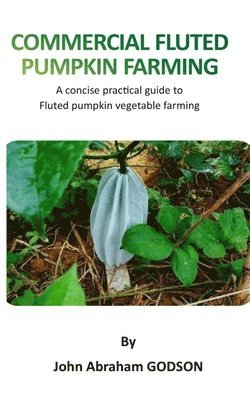 bokomslag Commercial Fluted Pumpkin Farming: A concise practical guide to fluted pumpkin vegetable farming