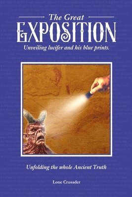 Lone Crusader - The Great Exposition: Unveiling Lucifer and his Blueprints: Unfolding the Whole Ancient Truth, Häftad