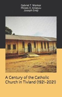 bokomslag A Century of the Catholic Church in Tivland (1921-2021)