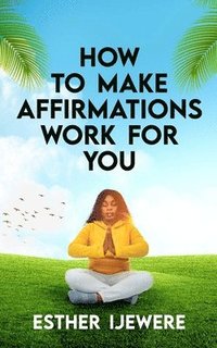 bokomslag How To Make Affirmations Work For You