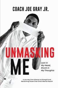 bokomslag Unmasking Me: Lost in My Head, Stuck in My Thoughts: A Journey from Silence to Strength and Reclaiming Power over One's Mental Health