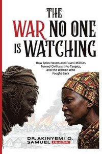 bokomslag The War No One Is Watching: How Boko Haram and Fulani Militias Turned Civilians Into Targets, and the Woman Who Fought Back