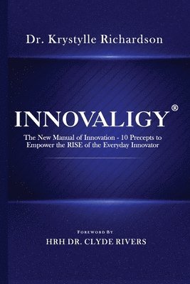 Innovaligy (R): The New Manual of Innovation - 10 Precepts to Empower the RISE of the Everyday Innovator