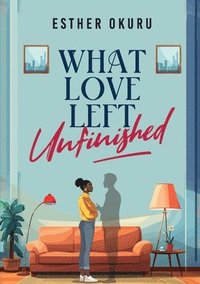bokomslag What Love Left Unfinished
