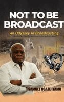 Samuel Osaze Iyamu, Brookscraft Publishing - Not to Be Broadcast Ntbb: An Odyssey in Broadcasting, Inbunden