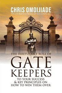 bokomslag The Irrefutable Role of Gatekeepers to your Success and Key Principles on how to Win them Over