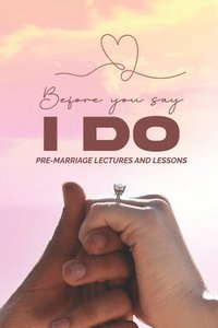 bokomslag Before You Say: I Do: Pre-Marriage Lectures & Lessons