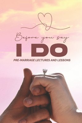 Before You Say: I Do: Pre-Marriage Lectures & Lessons 1