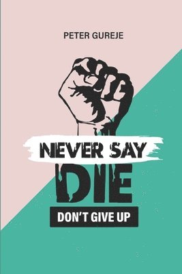 bokomslag Never Say Die: Don't Give Up