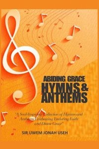 bokomslag Abiding Grace Hymns & Anthems: A Soul-Inspiring Collection of Hymns and Anthems Celebrating Enduring Faith and Divine Grace
