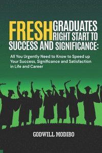 bokomslag Fresh Graduates Right Start to Success and Significance: All You Urgently Need to Know to Speed up Your Success, Significance and Satisfaction in Life