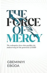 bokomslag The Force of Mercy: The redemptive force that qualifies the underserving for the generosity of GOD