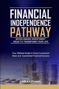 bokomslag Financial Independence Pathway: Seven Unique Investment Ideas to Transform Your Life: Your Ultimate Guide to Smart Investments Ideas and Guaranteed Fi