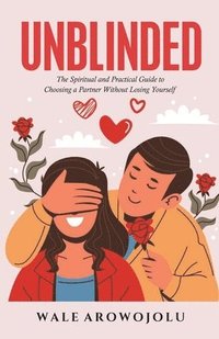 bokomslag Unblinded: The Spiritual and Practical Guide to Choosing a Partner Without Losing Yourself
