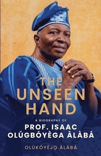 bokomslag The Unseen Hand: A Biography of Prof. Isaac Olúgbóyèga Àlàbá