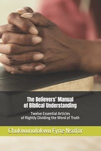 bokomslag The Believers' Manual of Biblical Understanding: Twelve Essential Articles Of Rightly Dividing The Word Of Truth