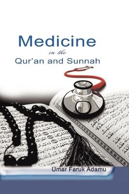 Umar Faruk Adamu - Medicine in the Qur'an and Sunnah. An Intellectual Reappraisal of the Legacy and Future of Islamic Medicine and its Represent, Häftad