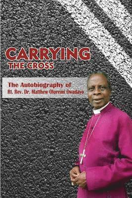 Carrying the Cross. The Autobiography of Bishop Matthew Oluremi Owadayo 1