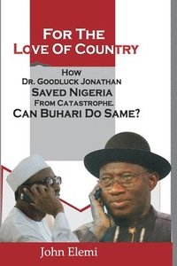 bokomslag For the Love of Country: How Dr. Goodluck Jonathan Saved Nigeria from Catastrophe. Can Buhari Do Same?