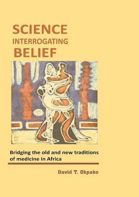 bokomslag Science Interrogating Belief. Bridging the Old and New Traditions of Medicine in Africa