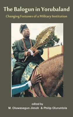 Oluwasegun Mufutau Jimoh, Philip Oloruntola - Balogun in Yoruba land The Changing Fortunes of a Military Institution, Häftad