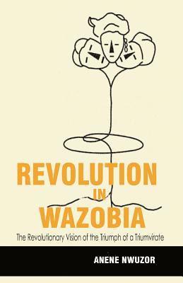 Anene Robert Nwuzor - Revolution in Wazobia: The Revolutionary Vision of the Triumph of a Triumvirate, Häftad