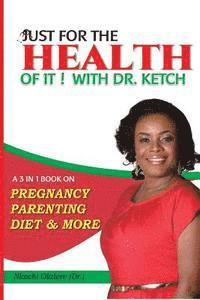 bokomslag Just For The Health Of It With Dr Ketch: A 3 In 1 Book On Pregnancy, Parenting, Diet & More
