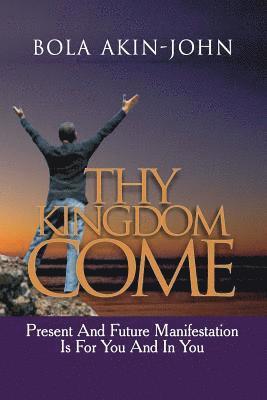 Thy Kingdom Come: Present And Future Manifestation Is For You And In You