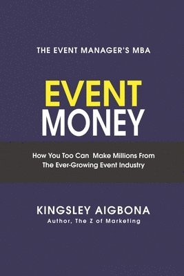 Event Money: How You Too Can Make Millions from the Ever-Growing Event Industry 1