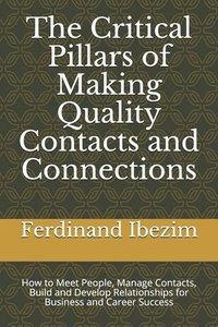 bokomslag The Critical Pillars of Making Quality Contacts and Connections: How to Meet People, Manage Contacts, Build and Develop Relationships for Business and