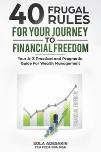 bokomslag 40 Frugal Rules For Your Journey To Financial Freedom: Your A-Z Practical and Pragmatic Guide For Wealth Management